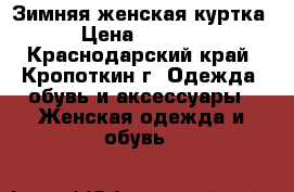 Зимняя женская куртка › Цена ­ 2 500 - Краснодарский край, Кропоткин г. Одежда, обувь и аксессуары » Женская одежда и обувь   